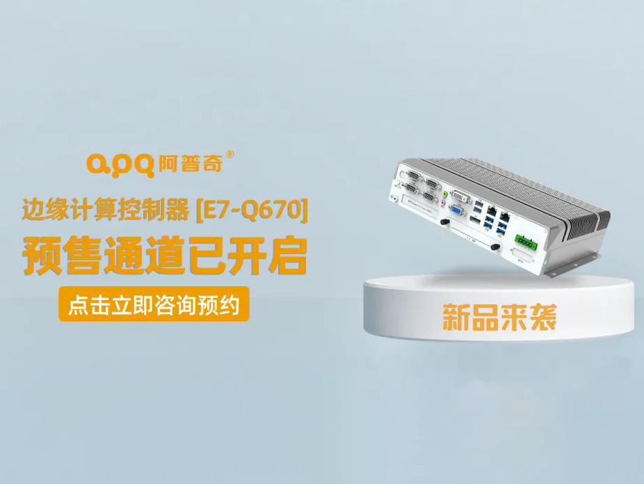 阿普奇邊緣計算控制器煥新成果——E7-Q670正式發(fā)布，預售通道已開啟！
